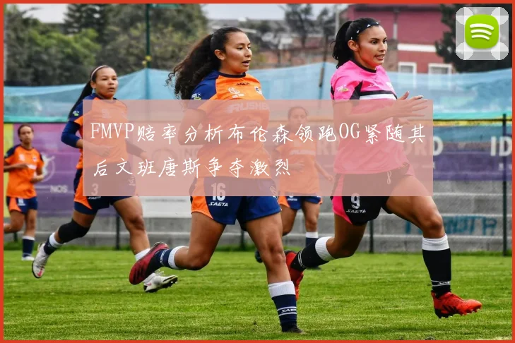 FMVP赔率分析布伦森领跑OG紧随其后文班唐斯争夺激烈