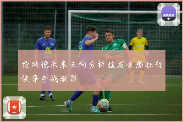 伦纳德未来去向分析猛龙快船独行侠争夺战激烈