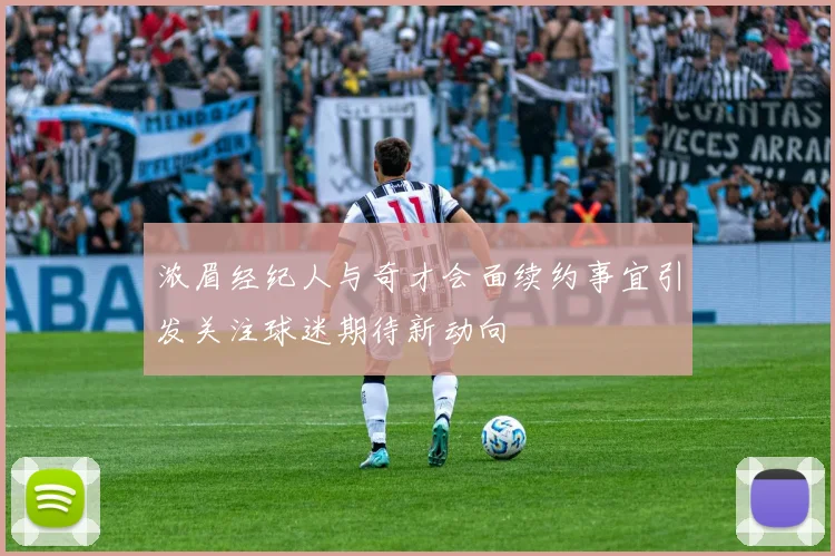 浓眉经纪人与奇才会面续约事宜引发关注球迷期待新动向