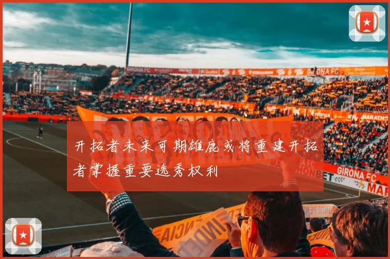 开拓者未来可期雄鹿或将重建开拓者掌握重要选秀权利