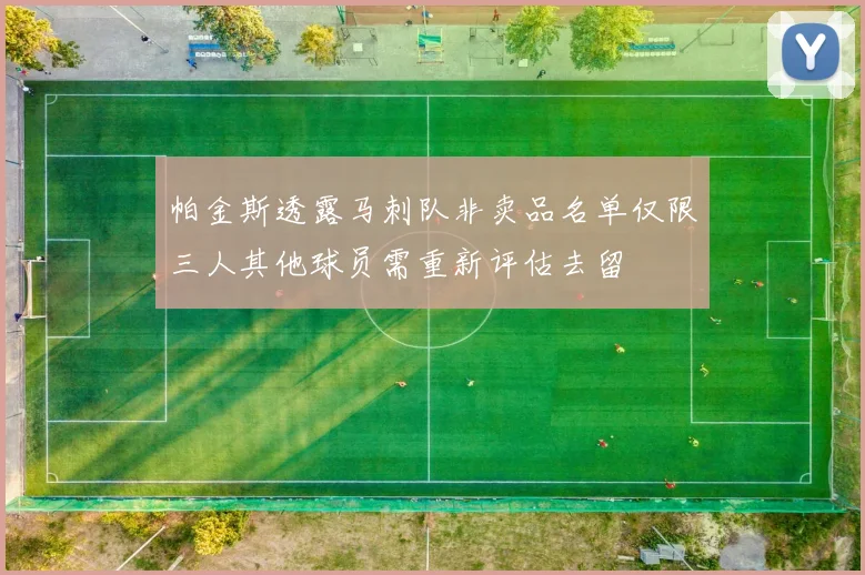 帕金斯透露马刺队非卖品名单仅限三人其他球员需重新评估去留