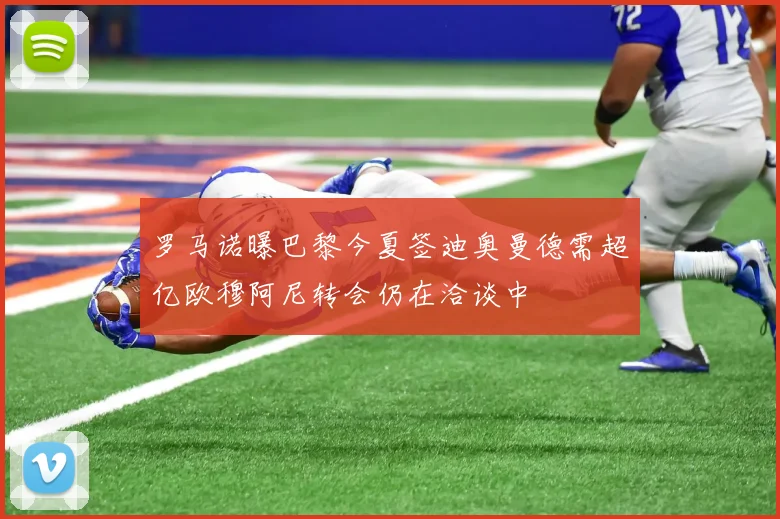 罗马诺曝巴黎今夏签迪奥曼德需超亿欧穆阿尼转会仍在洽谈中